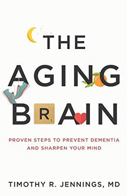 The Aging Brain: Proven Steps To Prevent Dementia And Sharpen Your Mind