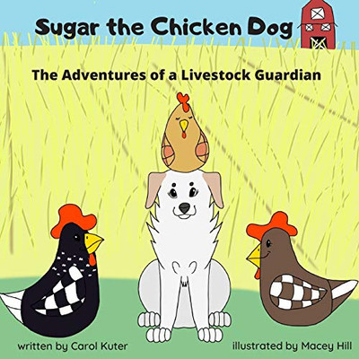 Sugar the Chicken Dog: The Adventures of a Livestock Guardian