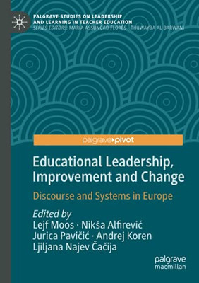Educational Leadership, Improvement And Change: Discourse And Systems In Europe (Palgrave Studies On Leadership And Learning In Teacher Education)