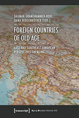 Foreign Countries Of Old Age: East And Southeast European Perspectives On Aging (Aging Studies)