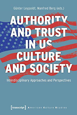 Authority And Trust In Us Culture And Society: Interdisciplinary Approaches And Perspectives (American Culture Studies)