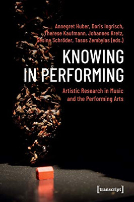 Knowing In Performing: Artistic Research In Music And The Performing Arts (Theatre Studies)