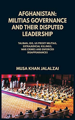 Afghanistan: Militias Governance And Their Disputed Leadership (Taliban, Isis, Us Proxy Militais, Extrajudicial Killings, War Crimes And Enforced Disappearances) - Hardcover