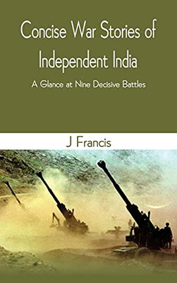 Concise War Stories Of Independent India: A Glance At Nine Decisive Battles - Hardcover