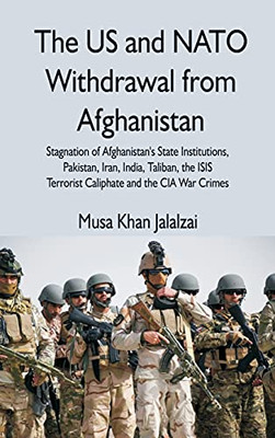 The Us And Nato Withdrawal From Afghanistan: Stagnation Of Afghanistan'S State Institutions, Pakistan, Iran, India, Taliban, The Isis Terrorist Caliphate And The Cia War Crimes - Hardcover