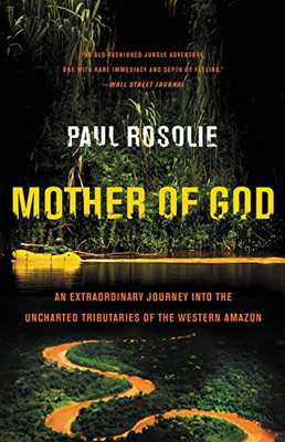 Mother Of God: An Extraordinary Journey Into The Uncharted Tributaries Of The Western Amazon