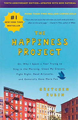 The Happiness Project, Tenth Anniversary Edition: Or, Why I Spent A Year Trying To Sing In The Morning, Clean My Closets, Fight Right, Read Aristotle, And Generally Have More Fun