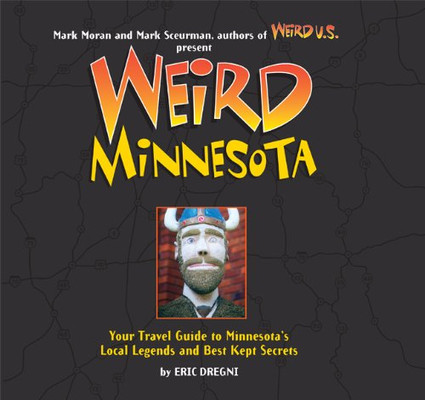 Weird Minnesota: Your Travel Guide To Minnesota'S Local Legends And Best Kept Secrets (Volume 21)
