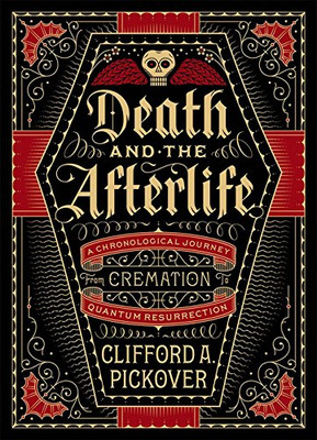 Death And The Afterlife: A Chronological Journey, From Cremation To Quantum Resurrection (Sterling Chronologies)