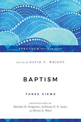 Baptism: Three Views (Spectrum Multiview Book Series)