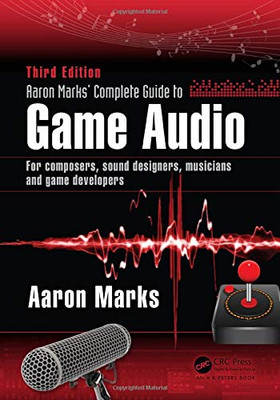 Aaron Marks' Complete Guide To Game Audio: For Composers, Sound Designers, Musicians, And Game Developers