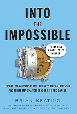 Into The Impossible: Think Like A Nobel Prize Winner: Lessons From Laureates To Stoke Curiosity, Spur Collaboration, And Ignite Imagination In Your Life And Career - Hardcover