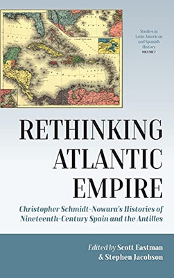 Rethinking Atlantic Empire: Christopher Schmidt-Nowara’S Histories Of Nineteenth-Century Spain And The Antilles (Studies In Latin American And Spanish History, 7)