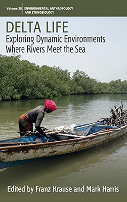 Delta Life: Exploring Dynamic Environments Where Rivers Meet The Sea (Environmental Anthropology And Ethnobiology, 28) Delta Life: Exploring Dynamic Environments Where Rivers Meet The Sea (Environmental Anthropology And Ethnobiology, 28)