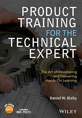 Product Training For The Technical Expert: The Art Of Developing And Delivering Hands-On Learning (Ieee Press)