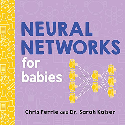 Neural Networks For Babies: Teach Babies And Toddlers About Artificial Intelligence And The Brain From The #1 Science Author For Kids (Science Gifts For Little Ones) (Baby University)