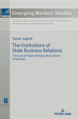 The Institutions Of State Business Relations: The Case Of Food And Agriculture Sector Of Georgia (Emerging Markets Studies)