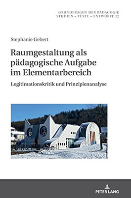 Raumgestaltung Als Paedagogische Aufgabe Im Elementarbereich: Legitimationskritik Und Prinzipienanalyse (Grundfragen Der Paedagogik) (German Edition)