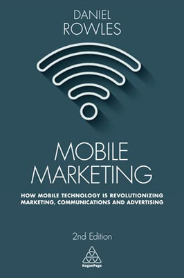 Mobile Marketing: How Mobile Technology Is Revolutionizing Marketing, Communications And Advertising