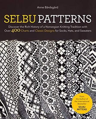 Selbu Patterns: Discover The Rich History Of A Norwegian Knitting Tradition With Over 400 Charts And Classic Designs For Socks, Hats, And Sweaters