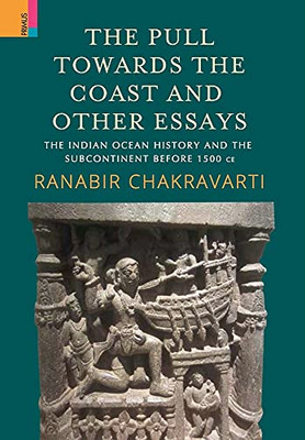 The Pull Towards The Coast And Other Essays: The Indian Ocean History And The Subcontinent Before 1500 Ce.