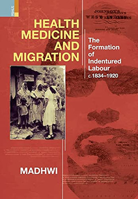 Health Medicine And Migration: Theformation Of Indentured Labour, C.1834-1920