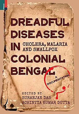 Dreadful Diseases In Colonial Bengal: Cholera, Malaria And Smallpox: A Documentation (French Edition)