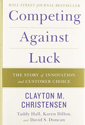 Competing Against Luck: The Story Of Innovation And Customer Choice