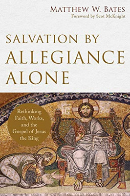 Salvation By Allegiance Alone: Rethinking Faith, Works, And The Gospel Of Jesus The King