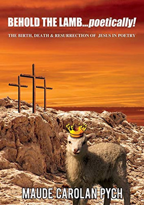 Behold the Lamb . . . Poetically!: The Birth, Death, and Resurrection of Jesus in Poetry