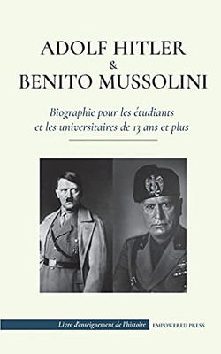 Adolf Hitler Et Benito Mussolini - Biographie Pour Les ??Tudiants Et Les Universitaires De 13 Ans Et Plus: (Les Dictateurs De L'Europe - L'Allemagne ... De L'Histoire) (French Edition)