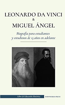 Leonardo Da Vinci Y Miguel ?Üngel - Biograf?¡A Para Estudiantes Y Estudiosos De 13 A??Os En Adelante: (La Vida De Los M?Ís Grandes Genios Del Renacimiento Italiano) (Spanish Edition)