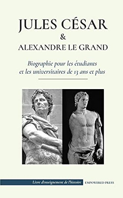 Jules C??Sar Et Alexandre Le Grand - Biographie Pour Les ??Tudiants Et Les Universitaires De 13 Ans Et Plus: (L'Empereur Romain Qui A ??T?? Assassin?? Et La Conqu?¬Te Du Roi Mac??Donien) (French Edition)