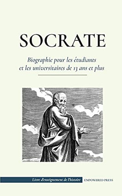 Socrate - Biographie Pour Les ??Tudiants Et Les Universitaires De 13 Ans Et Plus: (Sa Vie Et Les Philosophies Fondatrices De L'??Thique Et Des Vertus) (French Edition)