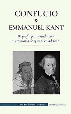 Confucio Y Immanuel Kant - Biograf?¡A Para Estudiantes Y Estudiosos De 13 A??Os En Adelante: (Filosof?¡A Oriental Y Occidental, Sabidur?¡A China Y Razonamiento Pr?Íctico) (Spanish Edition)