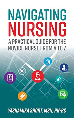 Navigating Nursing: A Practical Guide for the Novice Nurse from A to Z