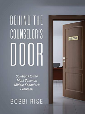 Behind The Counselor'S Door: Solutions To The Most Common Middle Schooler'S Problems