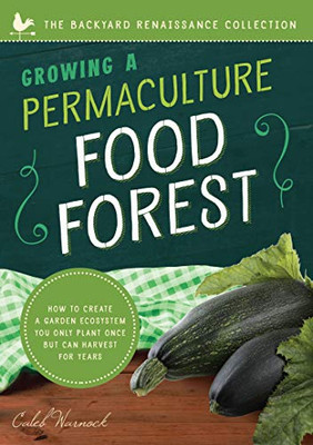 Growing A Permaculture Food Forest: How To Create A Garden Ecosystem You Only Plant Once But Can Harvest For Years (Backyard Renaissance)