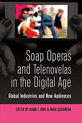 Soap Operas And Telenovelas In The Digital Age: Global Industries And New Audiences (Popular Culture And Everyday Life)