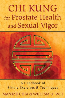 Chi Kung For Prostate Health And Sexual Vigor: A Handbook Of Simple Exercises And Techniques