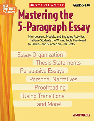 Mastering The 5-Paragraph Essay: Mini-Lessons, Models, And Engaging Activities That Give Students The Writing Tools That They Need To Tackle?And Succeed On?The Tests (Best Practices In Action)