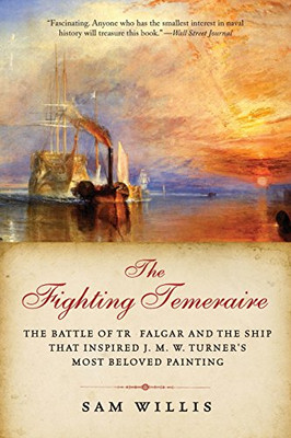 The Fighting Temeraire: The Battle Of Trafalgar And The Ship That Inspired J. M. W. Turner'S Most Beloved Painting