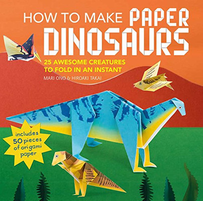 How To Make Paper Dinosaurs: 25 Awesome Creatures To Fold In An Instant: Includes 50 Pieces Of Origami Paper