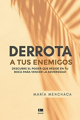 Derrota A Tus Enemigos: Descubre El Poder Que Reside En Tu Boca Para Vencer La Adversidad (Spanish Edition)