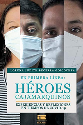 En Primera L?¡Nea: H??Roes Cajamarquinos: Experiencias Y Reflexiones En Tiempos De Covid-19 (Spanish Edition)