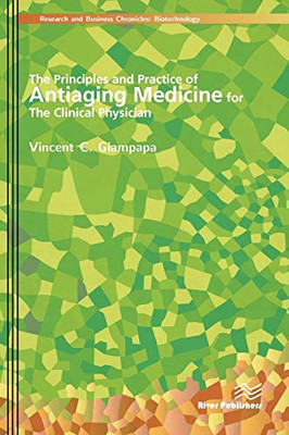 The Principles And Practice Of Antiaging Medicine For The Clinical Physician (River Publishers Series In Research And Business Chronicles: Biotechnology And Medicine)