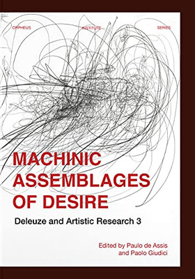 Machinic Assemblages Of Desire: Deleuze And Artistic Research (Orpheus Institute Series)