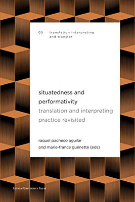 Situatedness And Performativity: Translation And Interpreting Practice Revisited (Translation, Interpreting And Transfer)