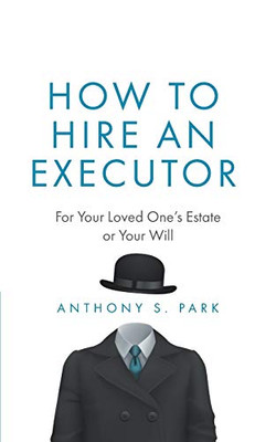 How to Hire an Executor: For Your Loved One�s Estate or Your Will (Probate)