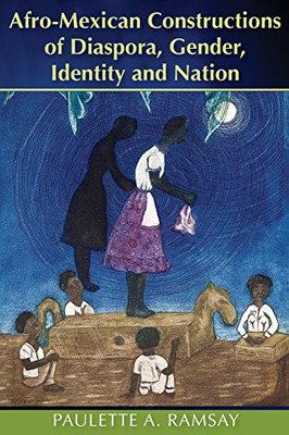 Afro-Mexican Constructions Of Diaspora, Gender, Identity And Nation